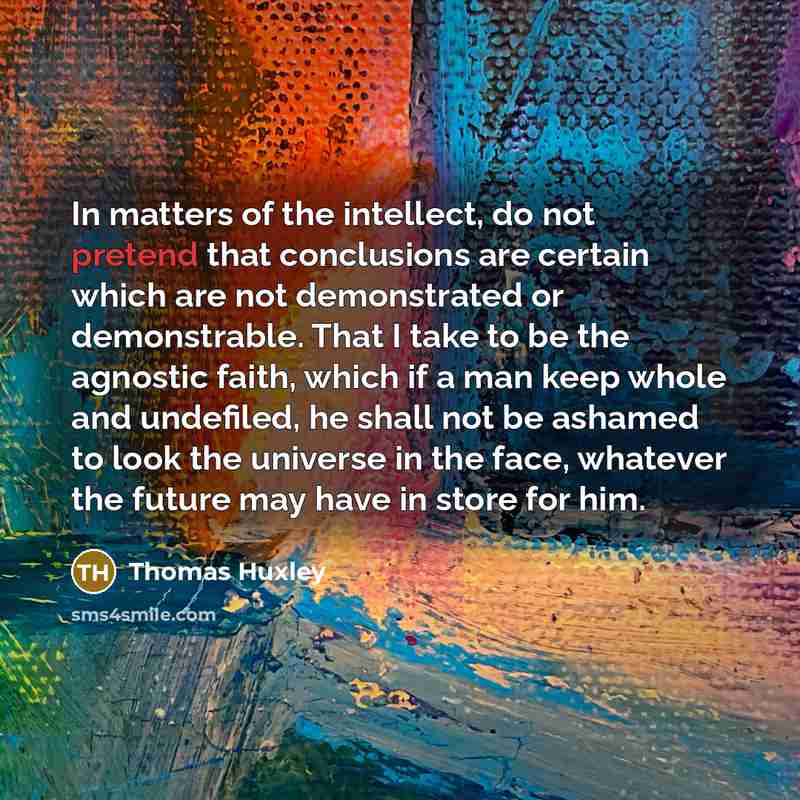 “In matters of the intellect, do not pretend that conclusions…” quote by Thomas Huxley