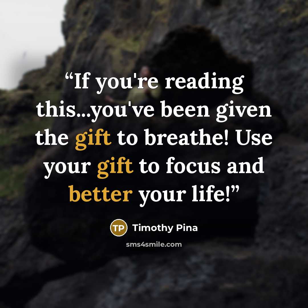 “If you're reading this...you've been given the gift to breathe! Use your gift to focus and better your life!” quote by Timothy Pina
