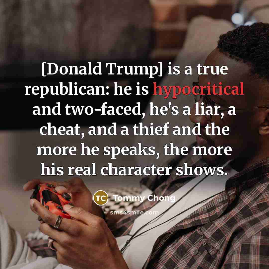“[Donald Trump] is a true republican: he is hypocritical and…” quote by Tommy Chong