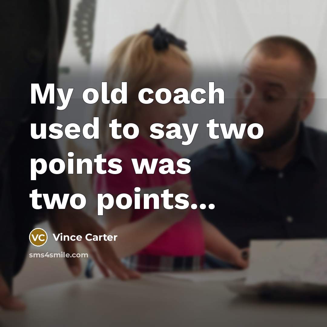 “My old coach used to say two points was two…” quote by Vince Carter