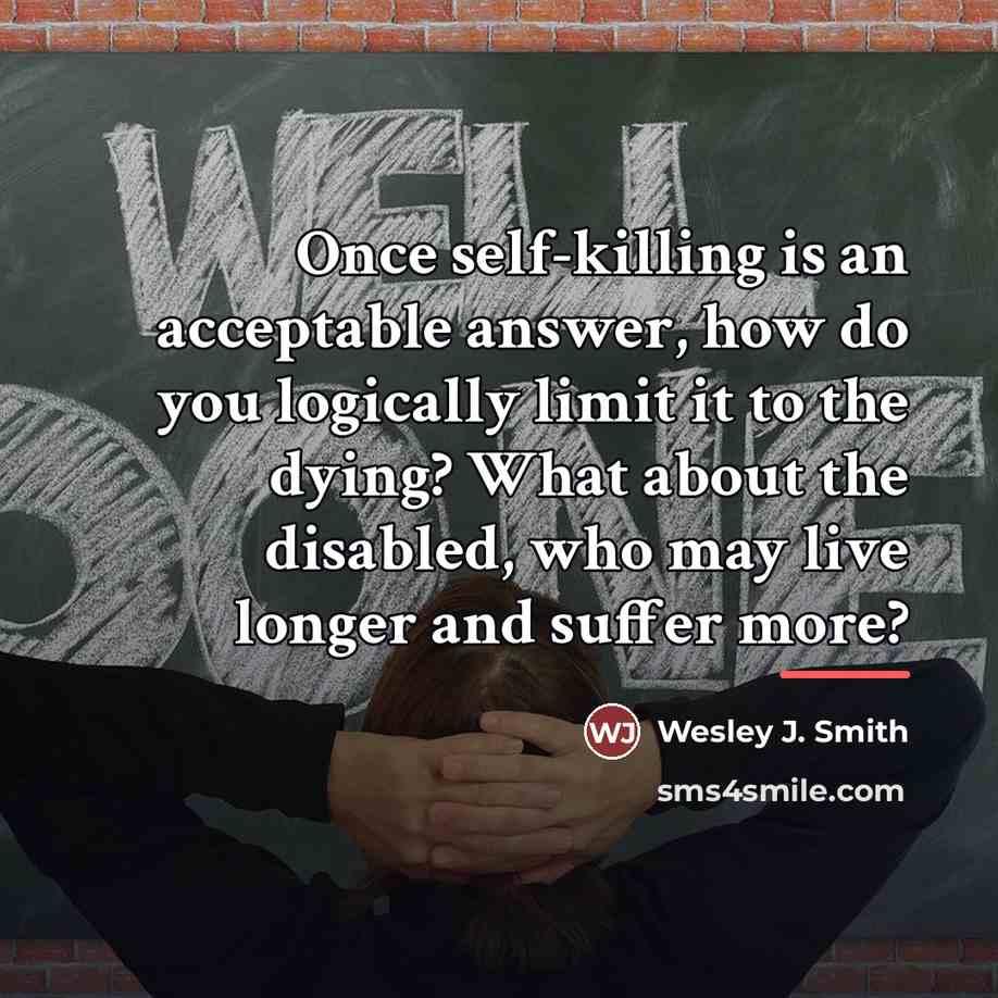 “Once self-killing is an acceptable answer, how do you logically…” quote by Wesley J. Smith