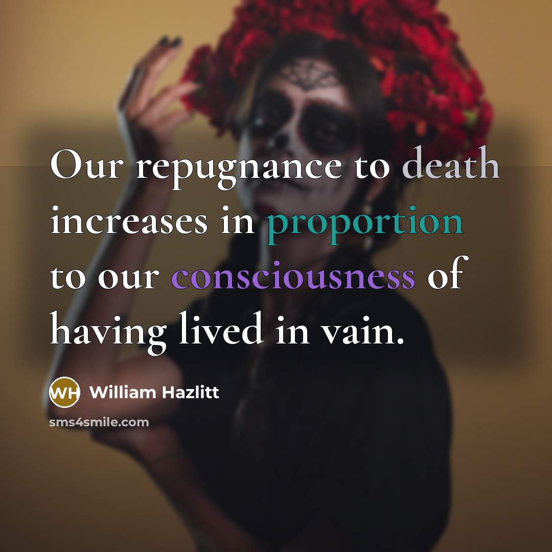 “Our repugnance to death increases in proportion to our consciousness…” quote by William Hazlitt