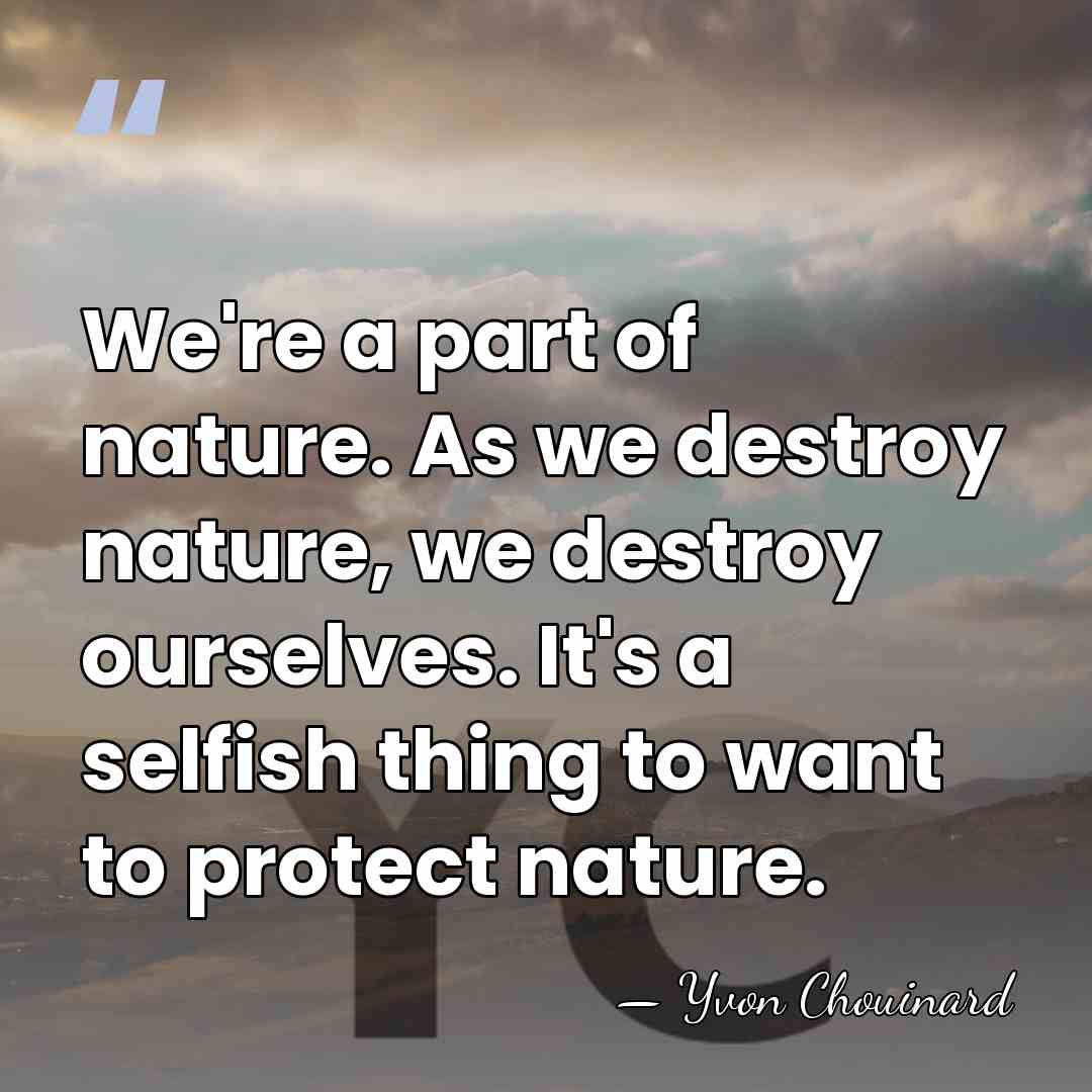 We're a part of nature. As we destroy nature, we destroy ourselves.&hellip; - Yvon Chouinard