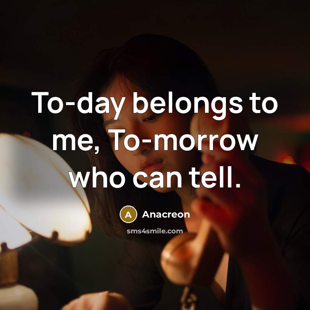 “To-day belongs to me, To-morrow who can tell.…” quote by Anacreon
