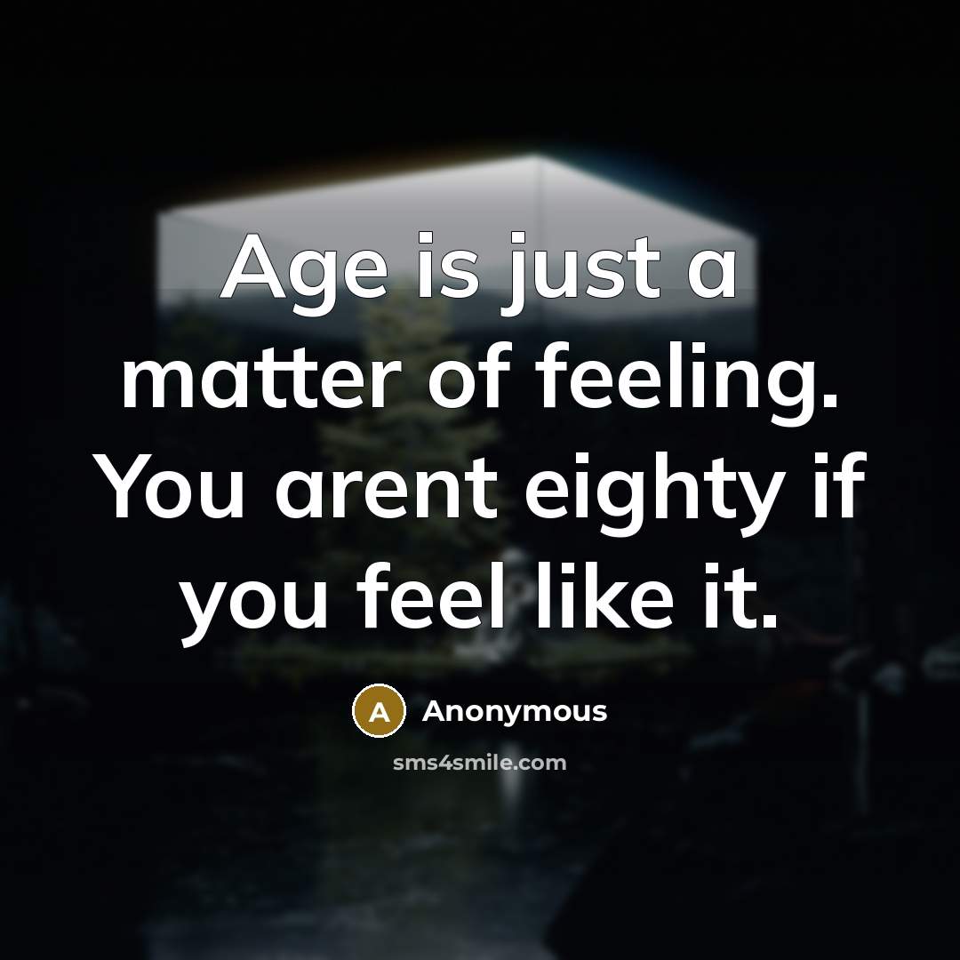 “Age is just a matter of feeling. You arent eighty…” quote by Anonymous