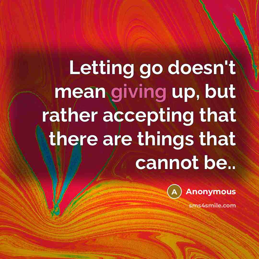“Letting go doesn't mean giving up, but rather accepting that there are things that cannot be..” quote by Anonymous