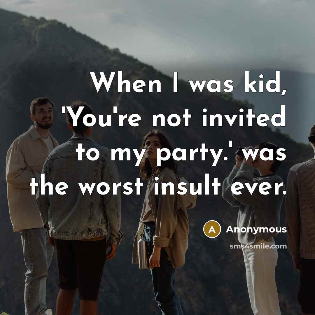“When I was kid, 'You're not invited to my party.'…” quote by Anonymous