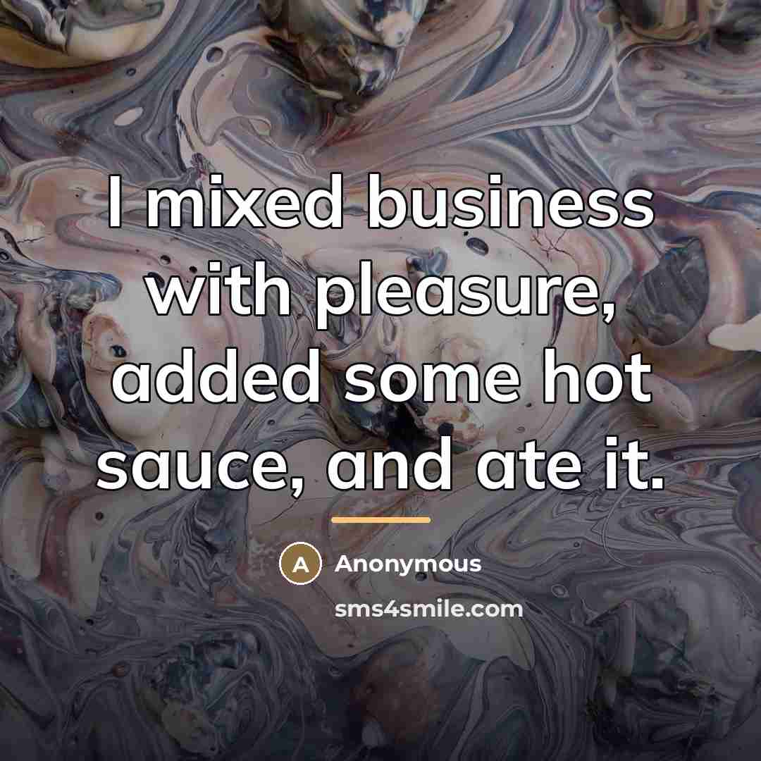 “I mixed business with pleasure, added some hot sauce, and…” quote by Anonymous