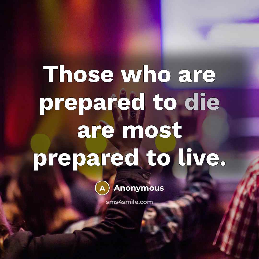 “Those who are prepared to die are most prepared to…” quote by Anonymous