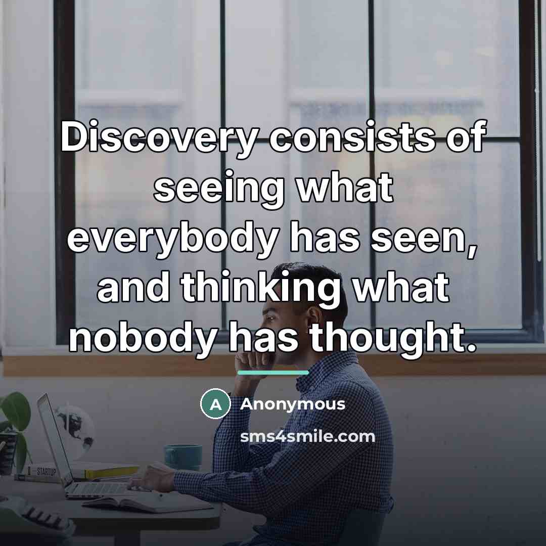 “Discovery consists of seeing what everybody has seen, and thinking…” quote by Anonymous