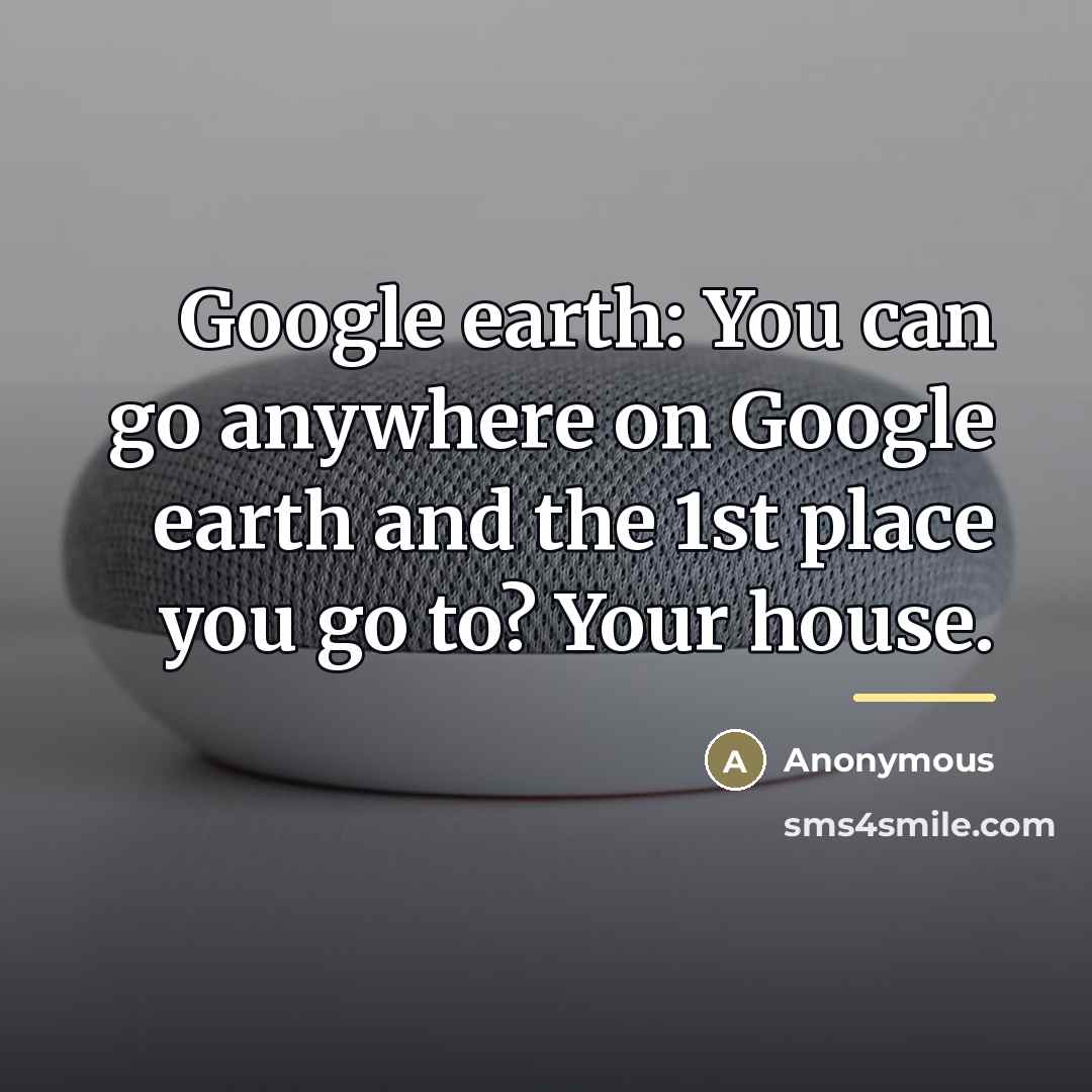 “Google earth: You can go anywhere on Google earth and…” quote by Anonymous