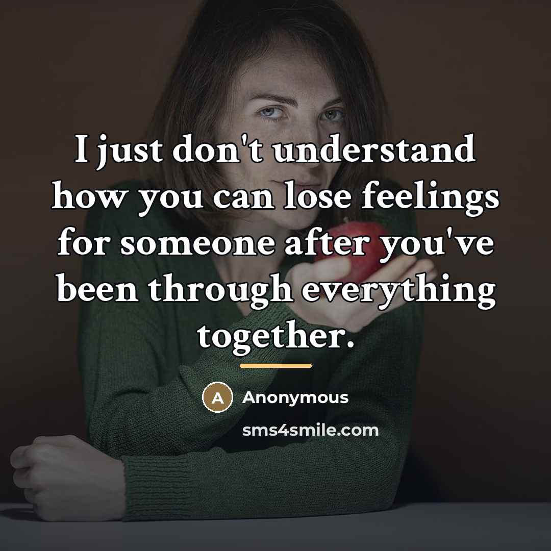“I just don't understand how you can lose feelings for…” quote by Anonymous