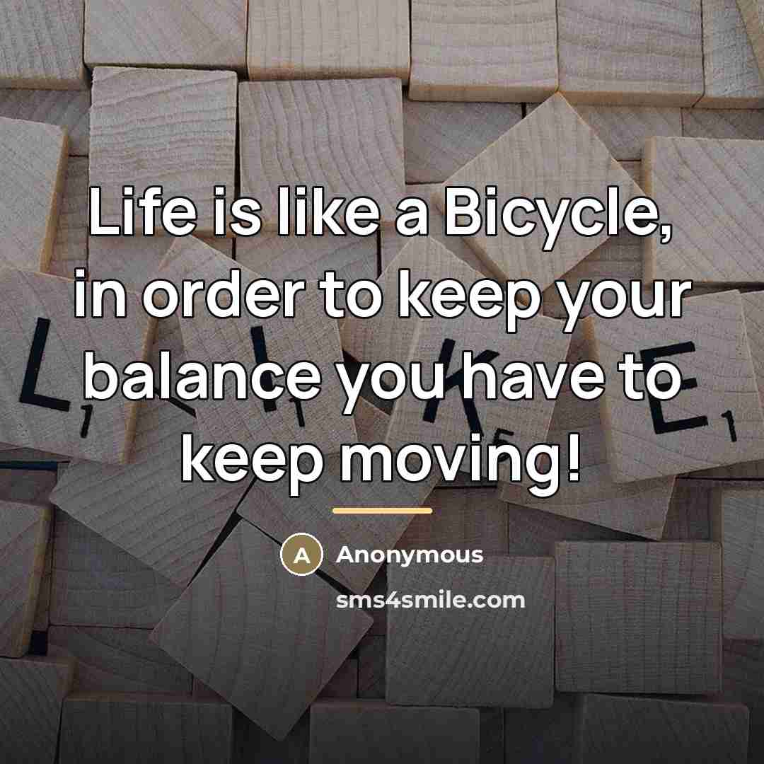 “Life is like a Bicycle, in order to keep your…” quote by Anonymous