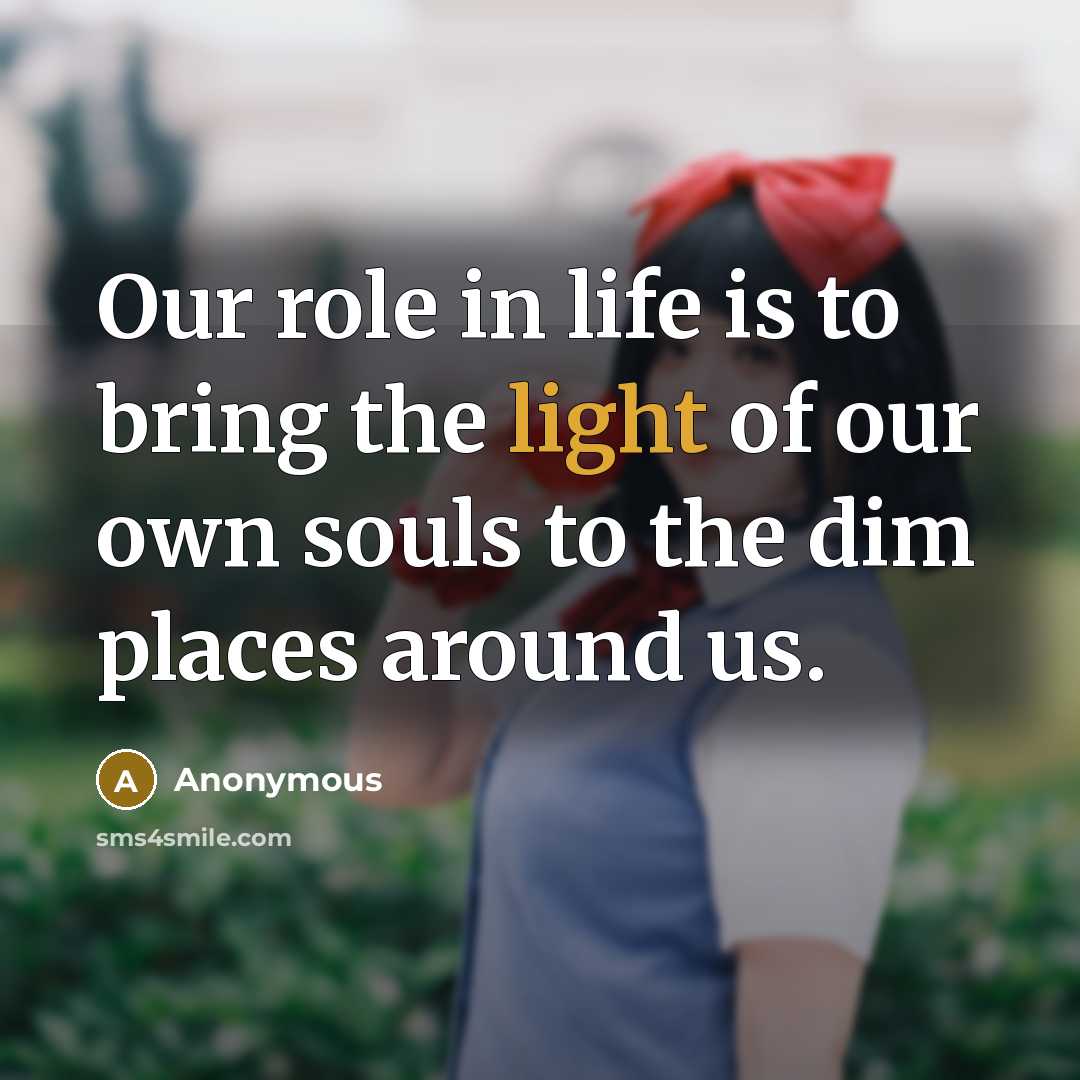 “Our role in life is to bring the light of…” quote by Anonymous