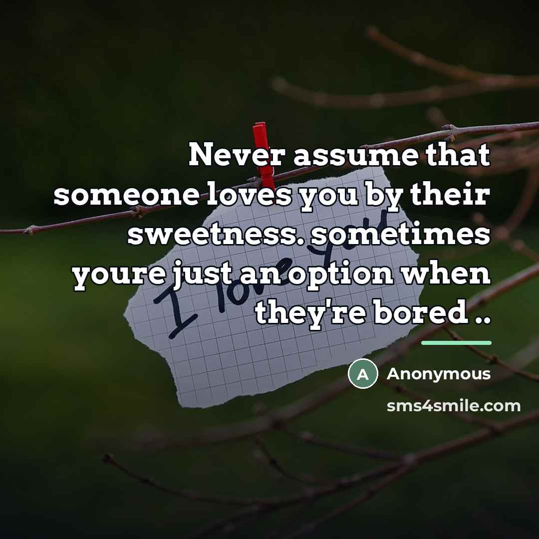 “Never assume that someone loves you by their sweetness. sometimes…” quote by Anonymous