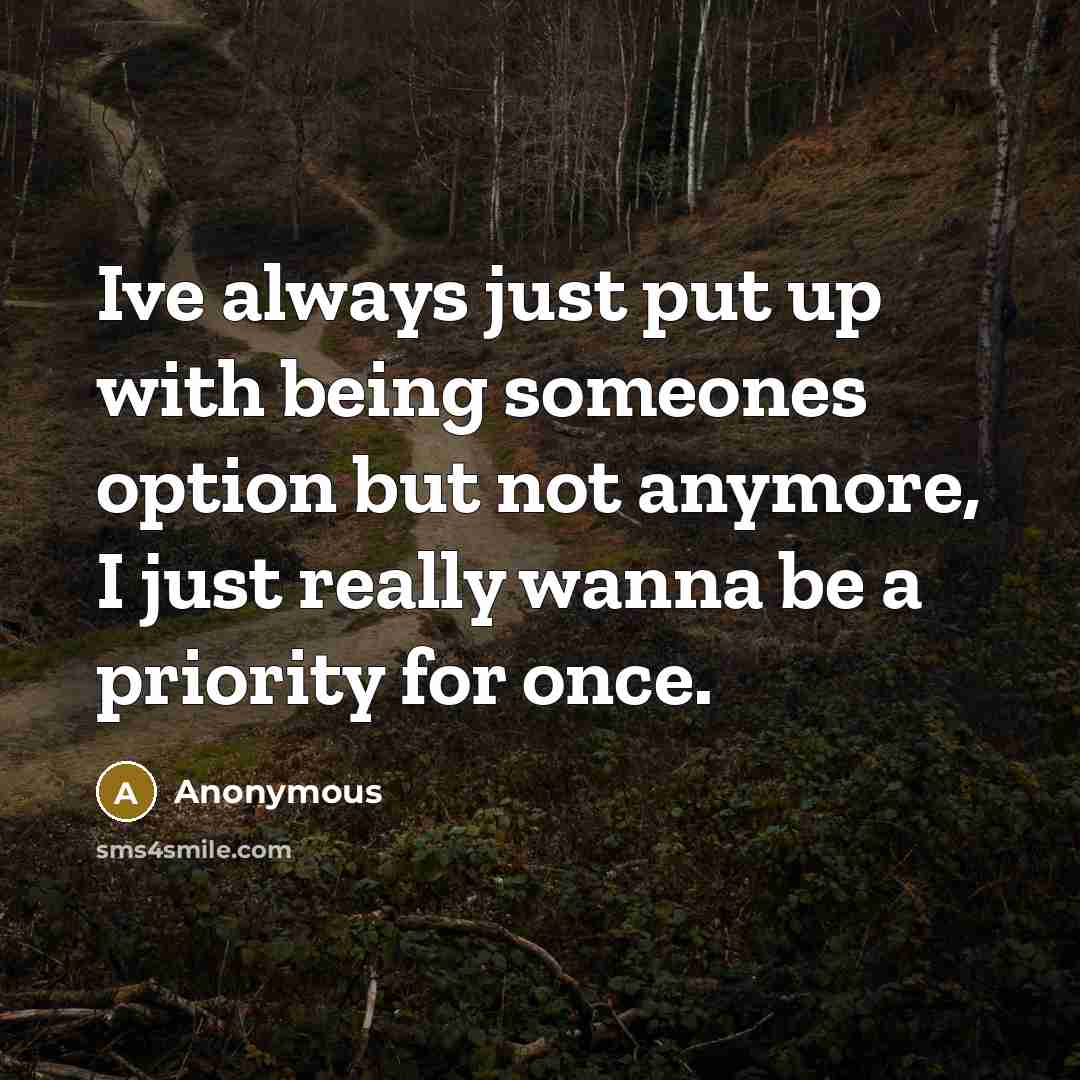 “Ive always just put up with being someones option but not anymore, I just really wanna be a priority for once.” quote by Anonymous
