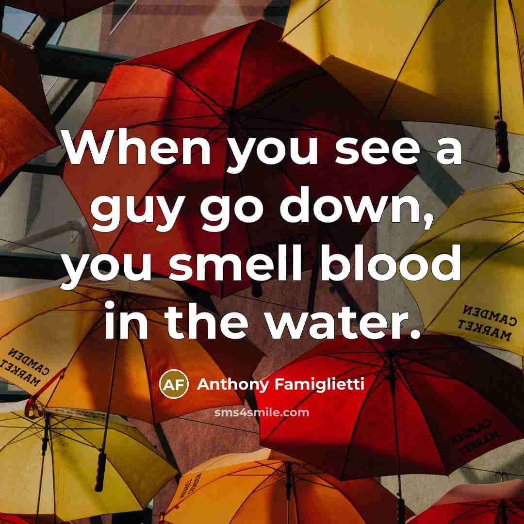 “When you see a guy go down, you smell blood…” quote by Anthony Famiglietti