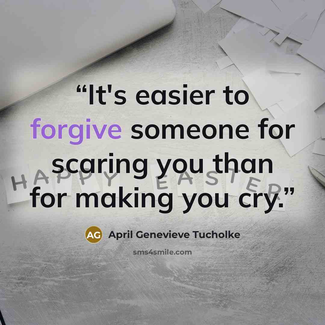“It's easier to forgive someone for scaring you than for making you cry.” quote by April Genevieve Tucholke