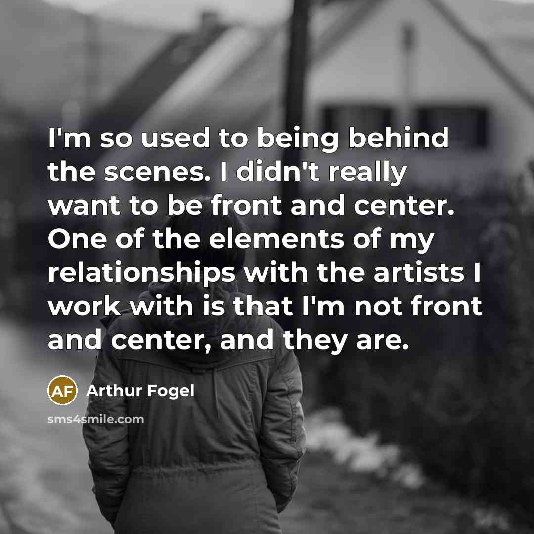 “I'm so used to being behind the scenes. I didn't…” quote by Arthur Fogel