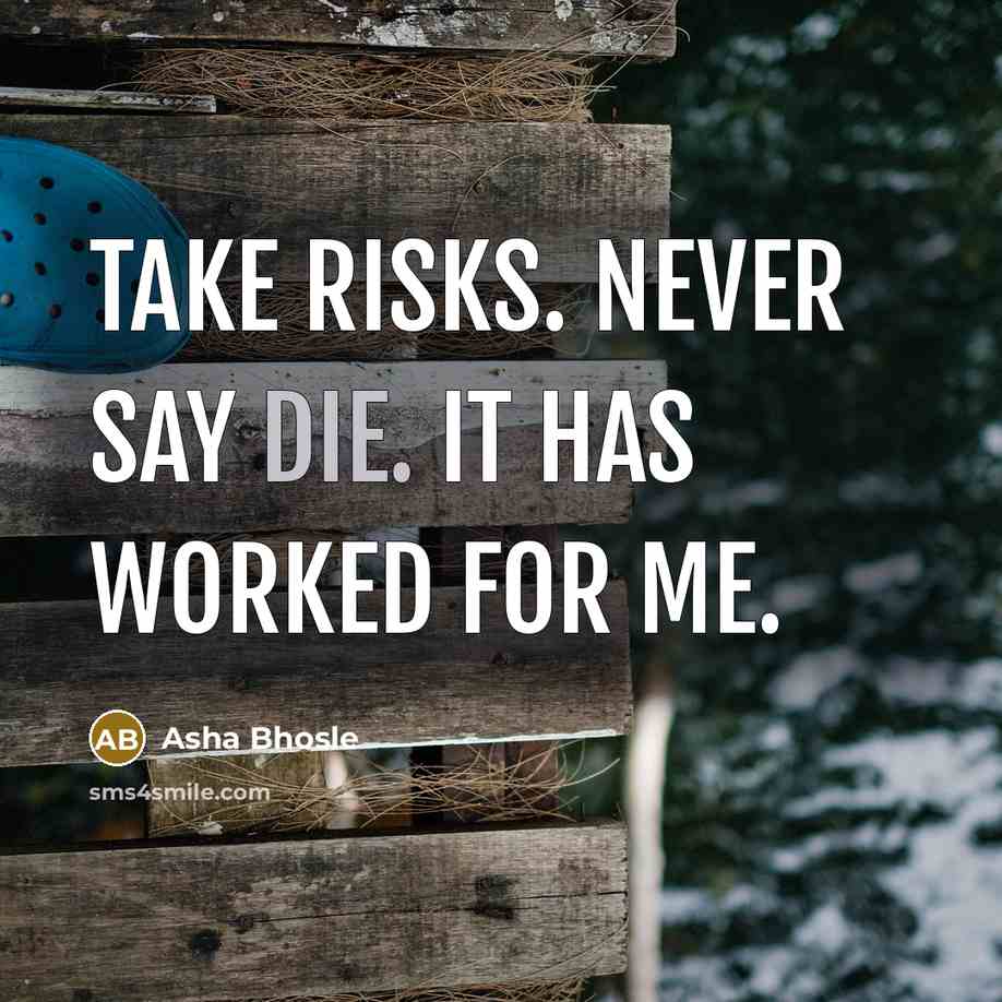 “Take risks. Never say die. It has worked for me.…” quote by Asha Bhosle