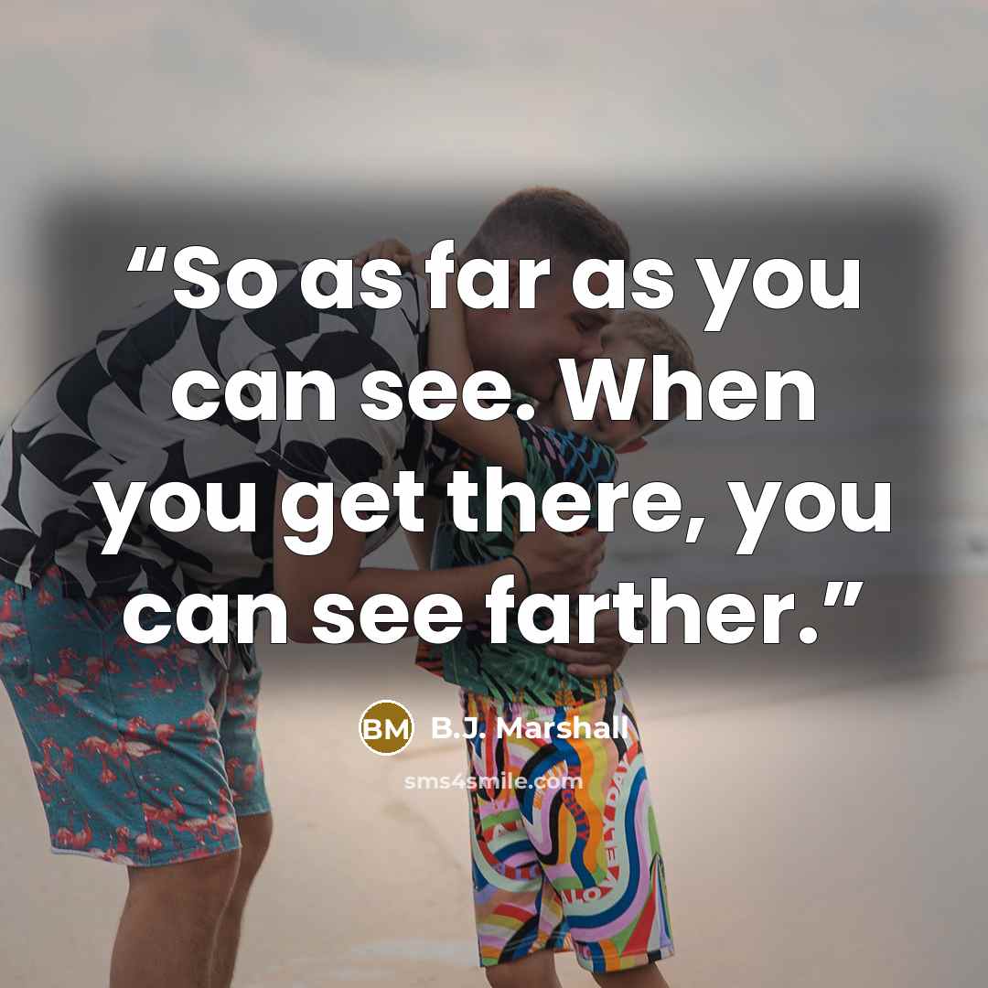 “So as far as you can see. When you get there, you can see farther.” quote by B.J. Marshall