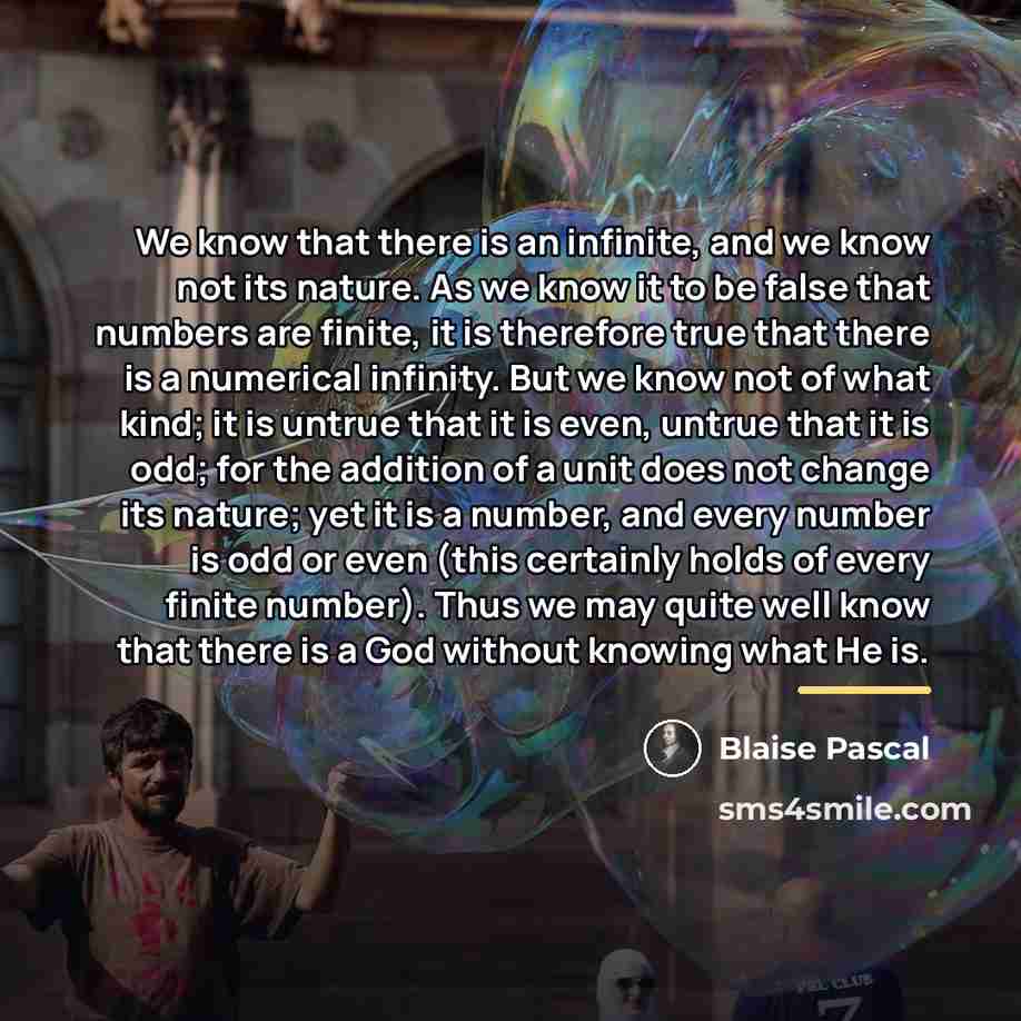 “We know that there is an infinite, and we know…” quote by Blaise Pascal
