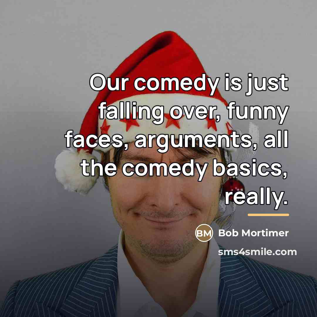 “Our comedy is just falling over, funny faces, arguments, all…” quote by Bob Mortimer