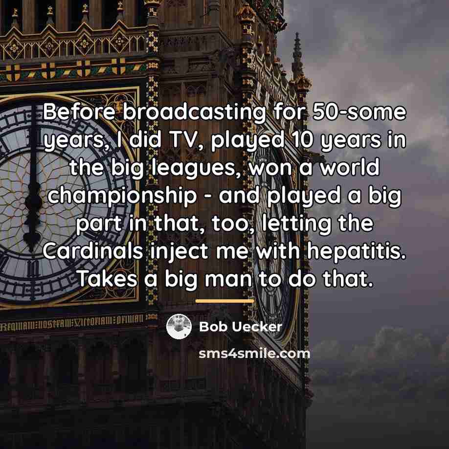 “Before broadcasting for 50-some years, I did TV, played 10…” quote by Bob Uecker