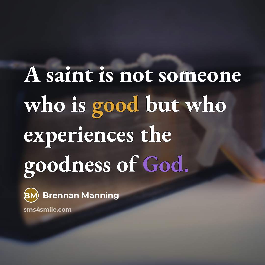 “A saint is not someone who is good but who experiences the goodness of God.” quote by Brennan Manning
