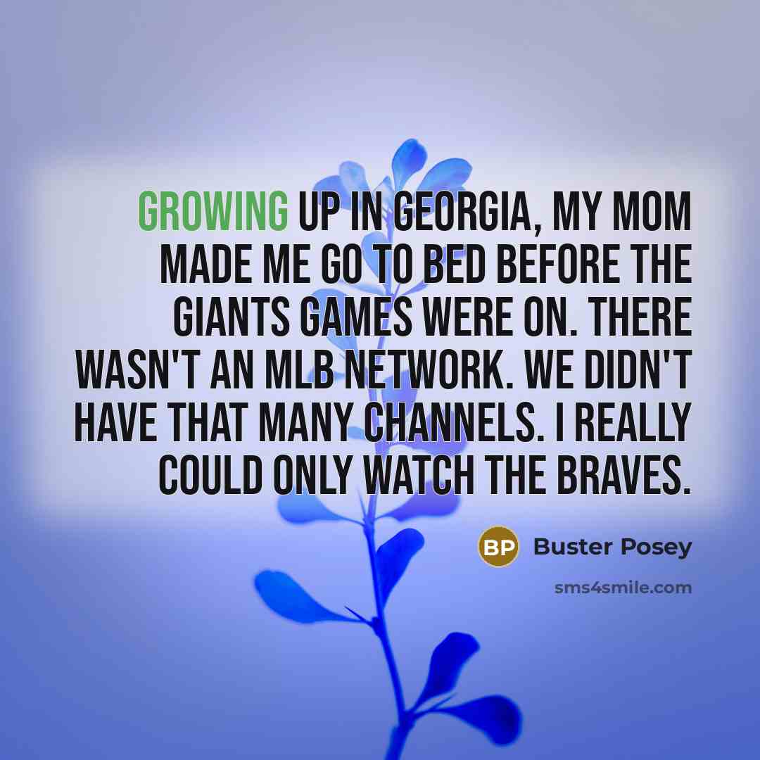 “Growing up in Georgia, my mom made me go to…” quote by Buster Posey