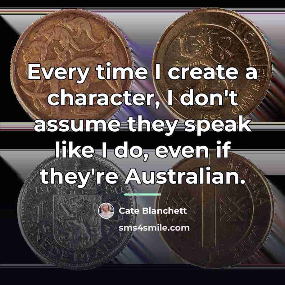 “Every time I create a character, I don't assume they…” quote by Cate Blanchett