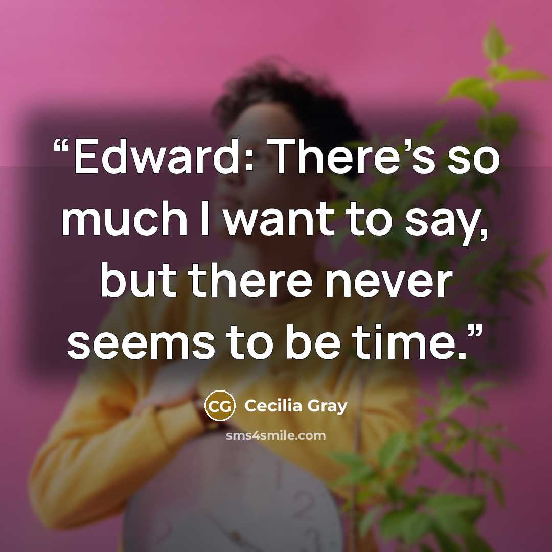 “Edward: There's so much I want to say, but there never seems to be time.” quote by Cecilia Gray