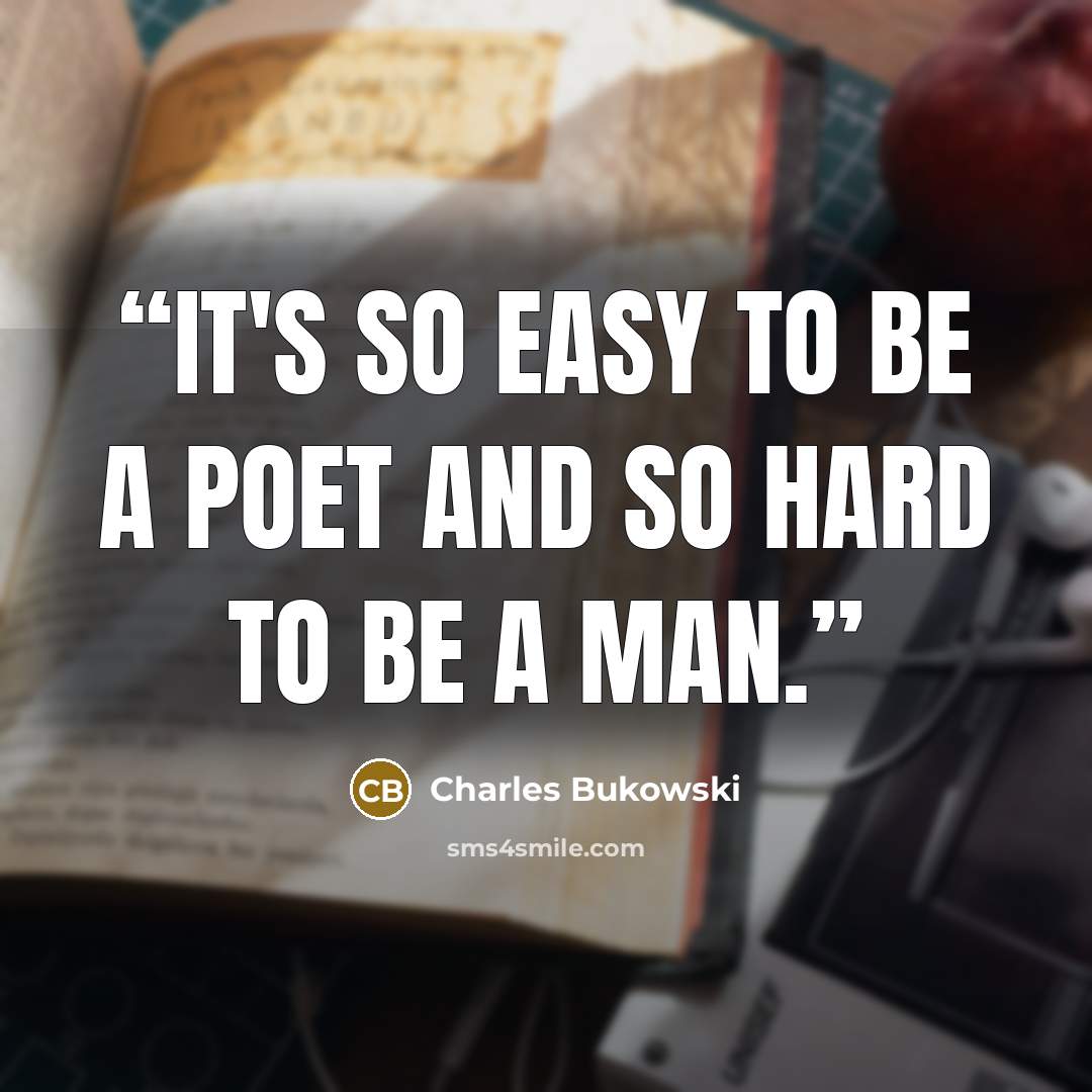 “it's so easy to be a poet and so hard to be a man.” quote by Charles Bukowski