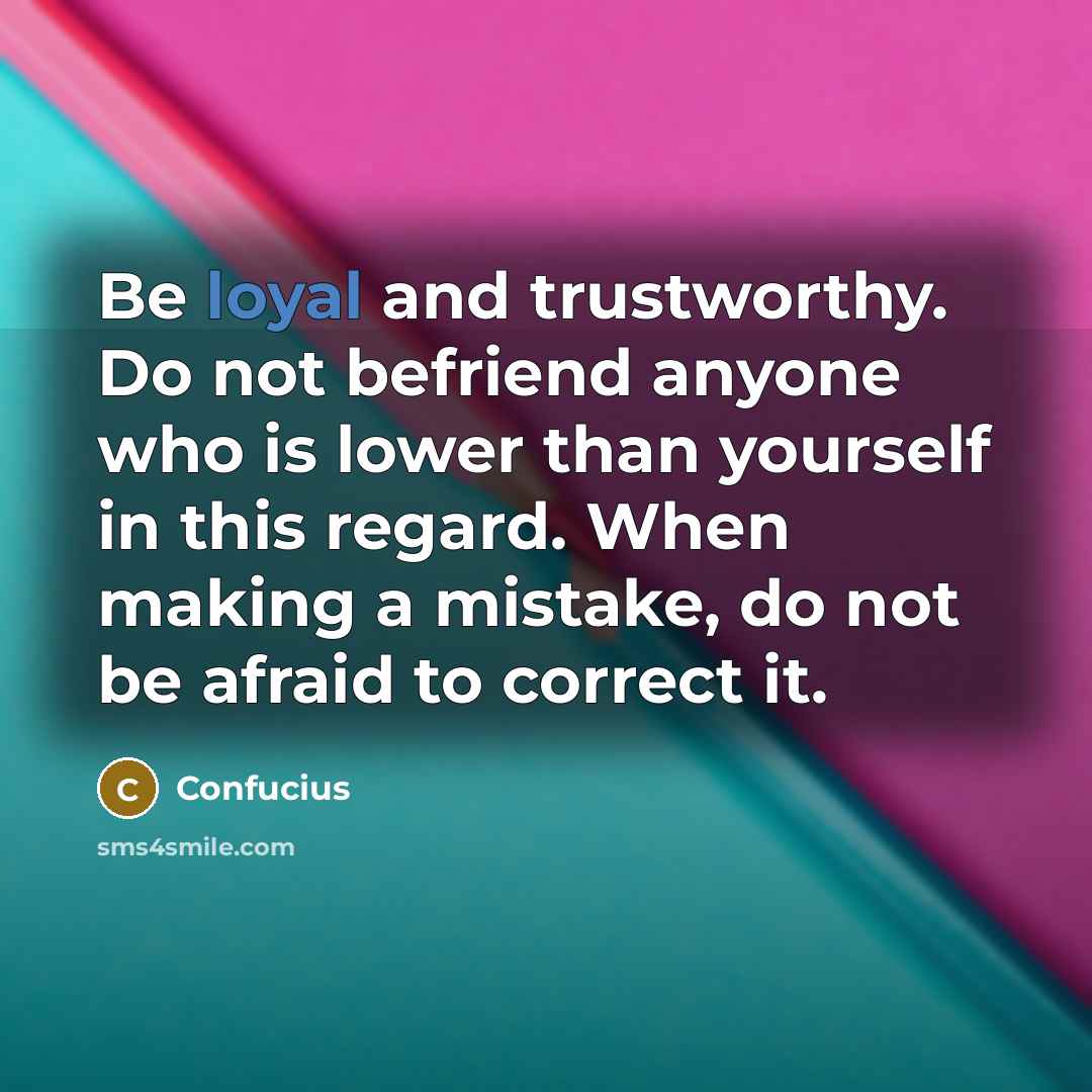 “Be loyal and trustworthy. Do not befriend anyone who is…” quote by Confucius