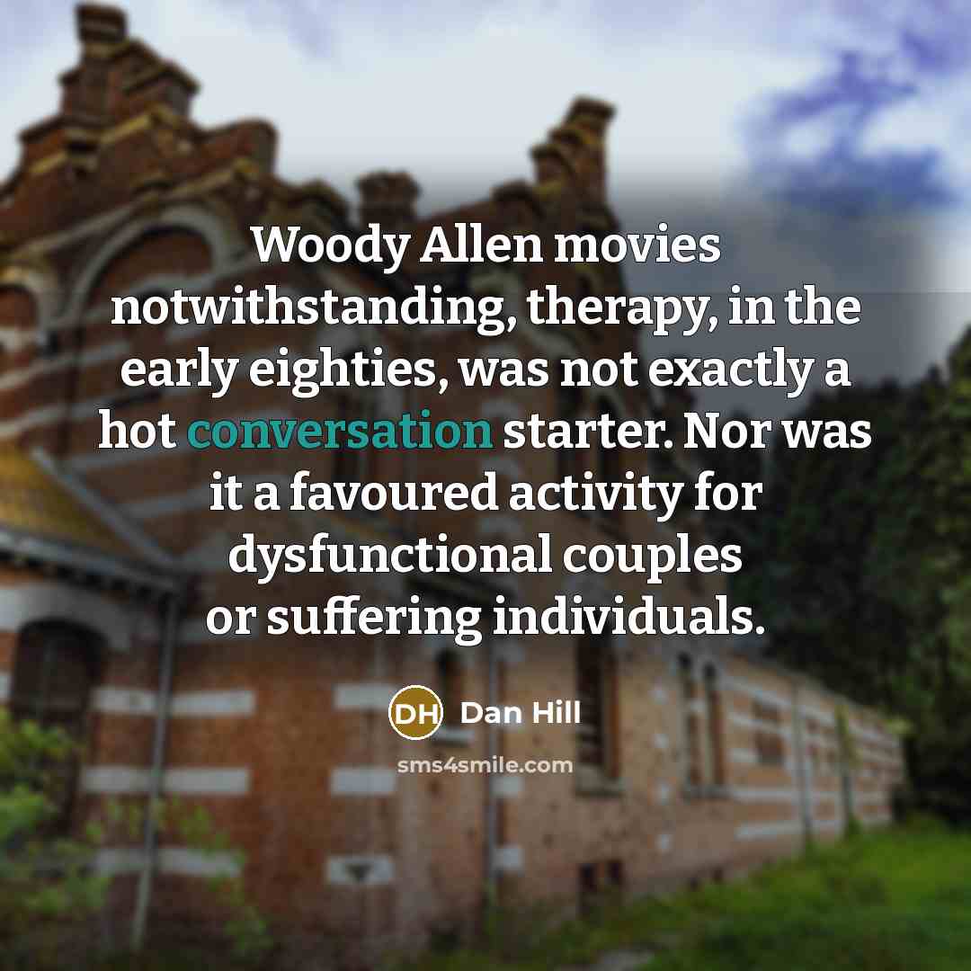 “Woody Allen movies notwithstanding, therapy, in the early eighties, was…” quote by Dan Hill