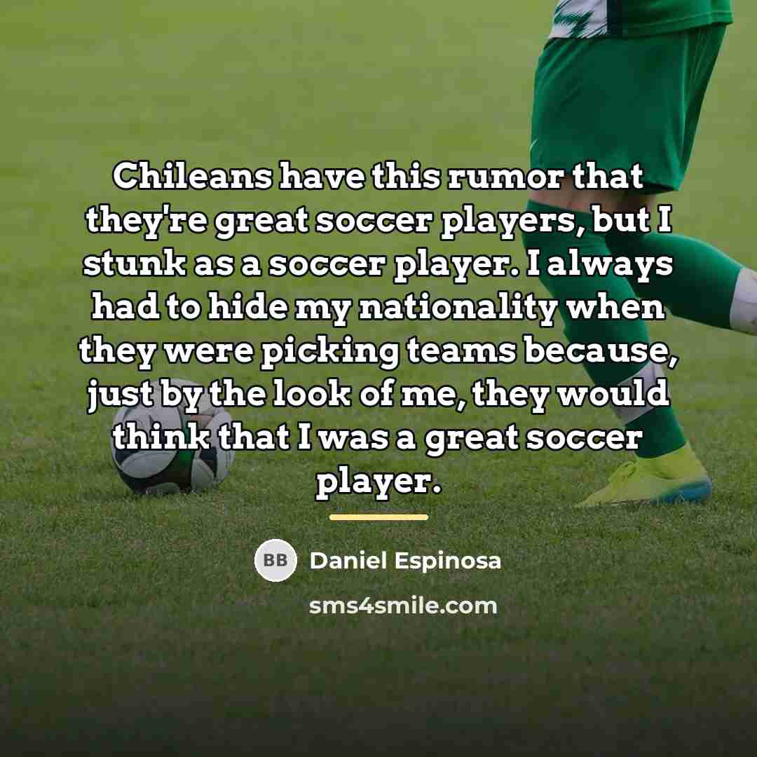 “Chileans have this rumor that they're great soccer players, but…” quote by Daniel Espinosa