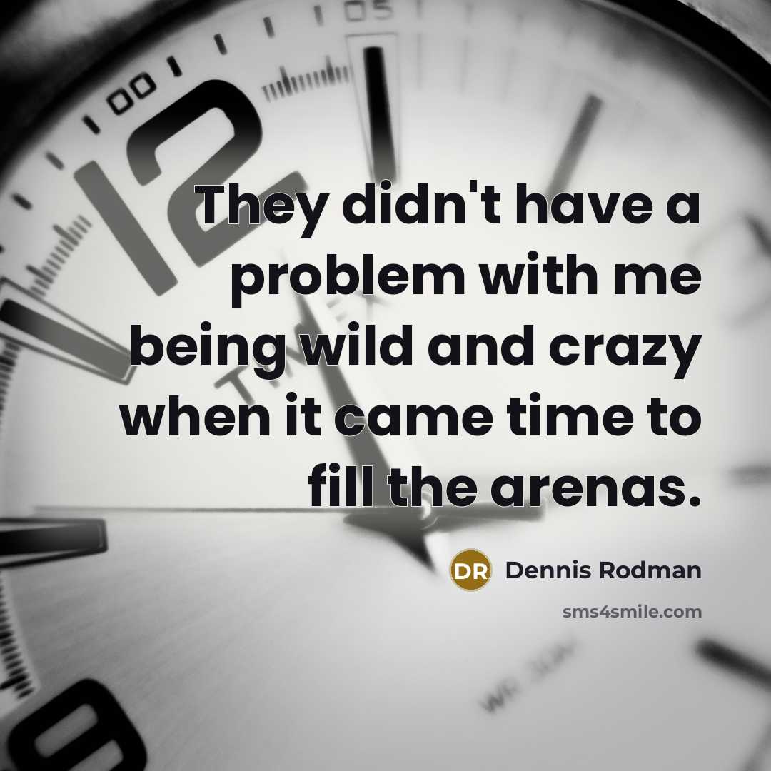 “They didn't have a problem with me being wild and crazy when it came time to fill the arenas.” quote by Dennis Rodman