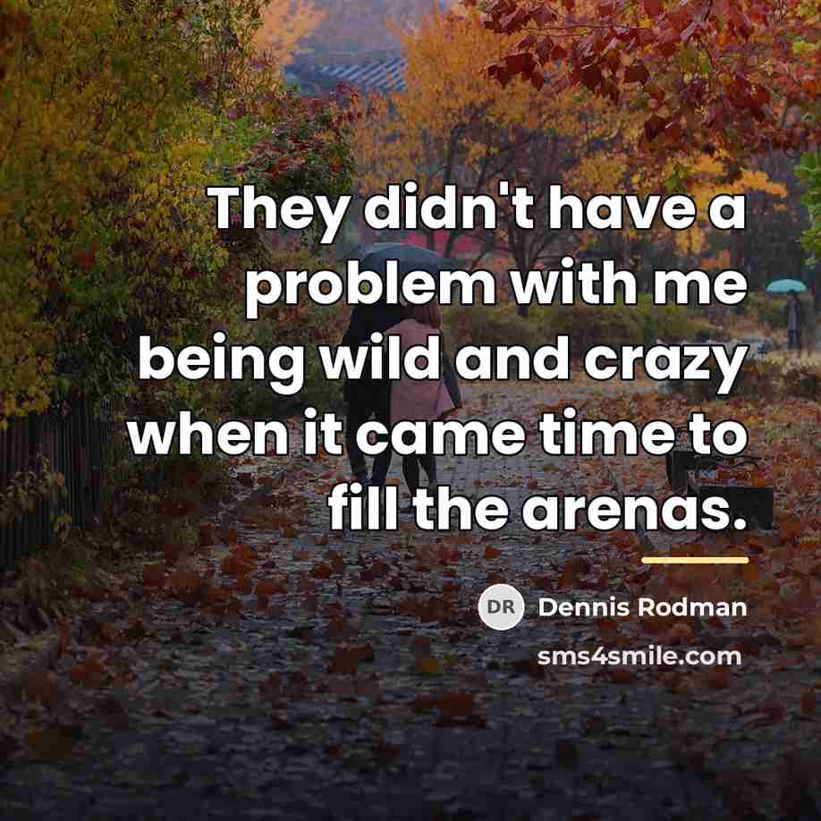 “They didn't have a problem with me being wild and…” quote by Dennis Rodman