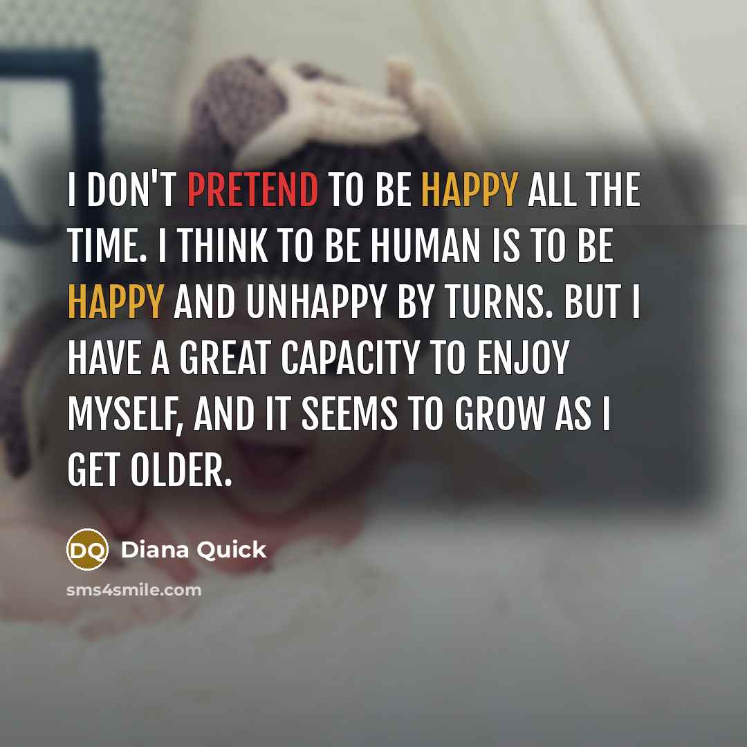 “I don't pretend to be happy all the time. I…” quote by Diana Quick
