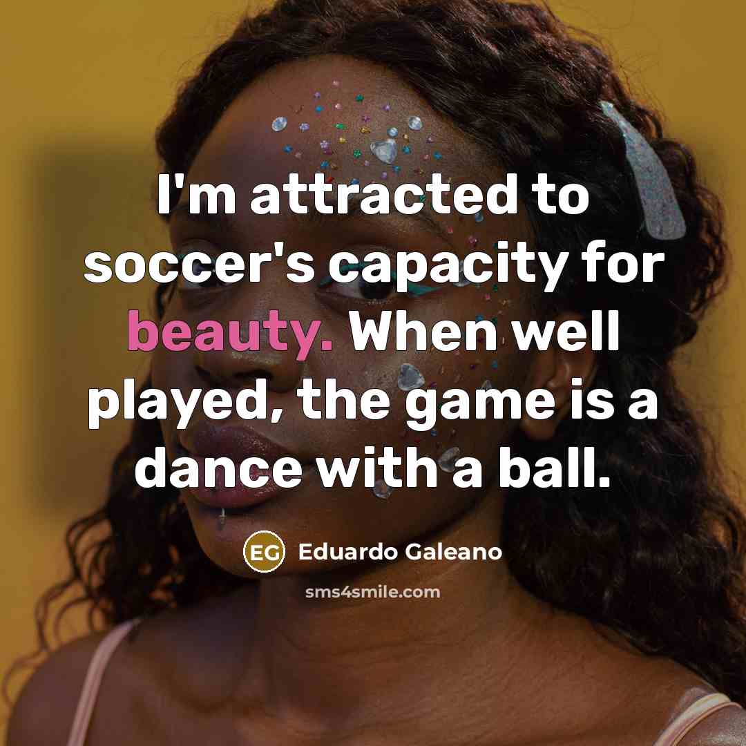 “I'm attracted to soccer's capacity for beauty. When well played,…” quote by Eduardo Galeano