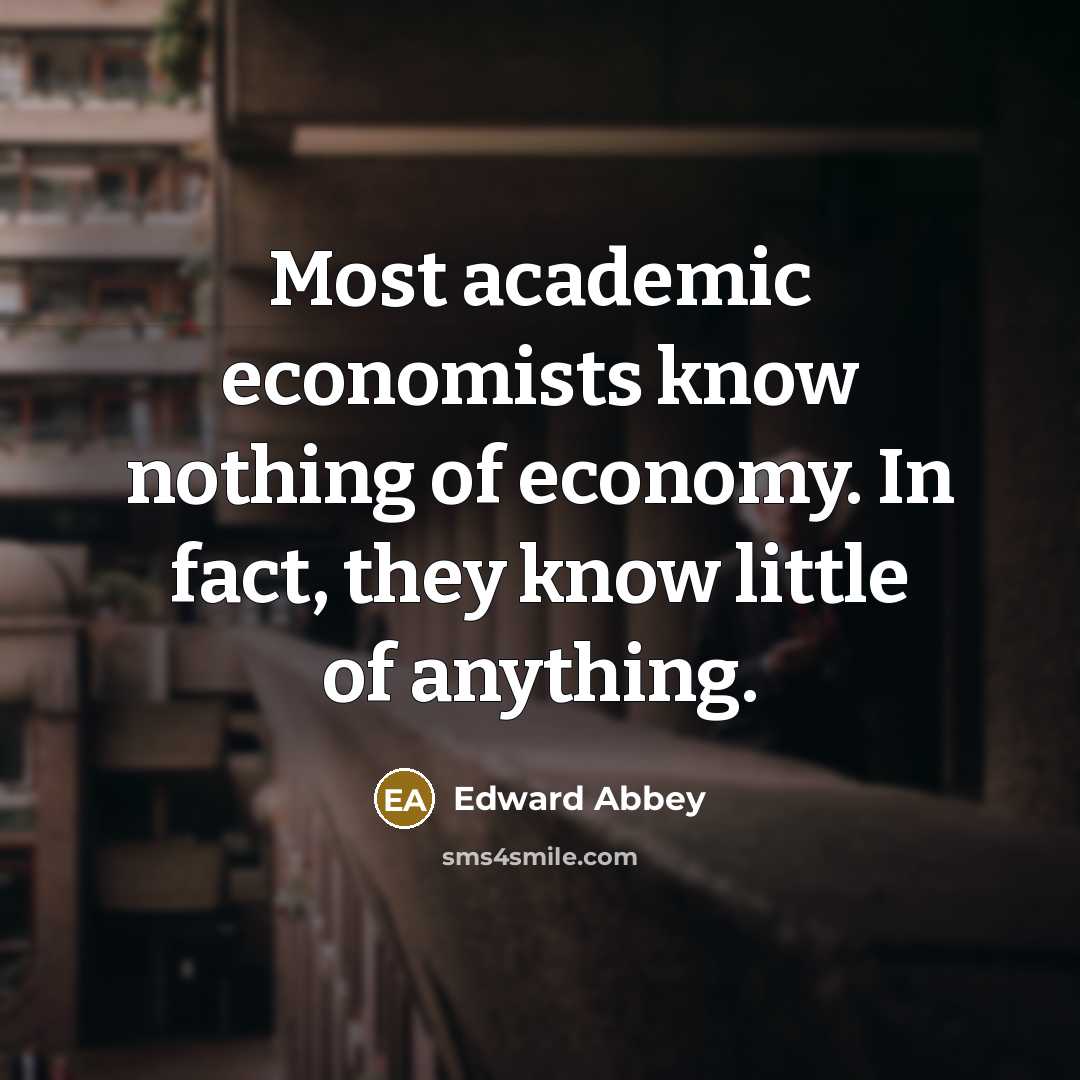 “Most academic economists know nothing of economy. In fact, they…” quote by Edward Abbey