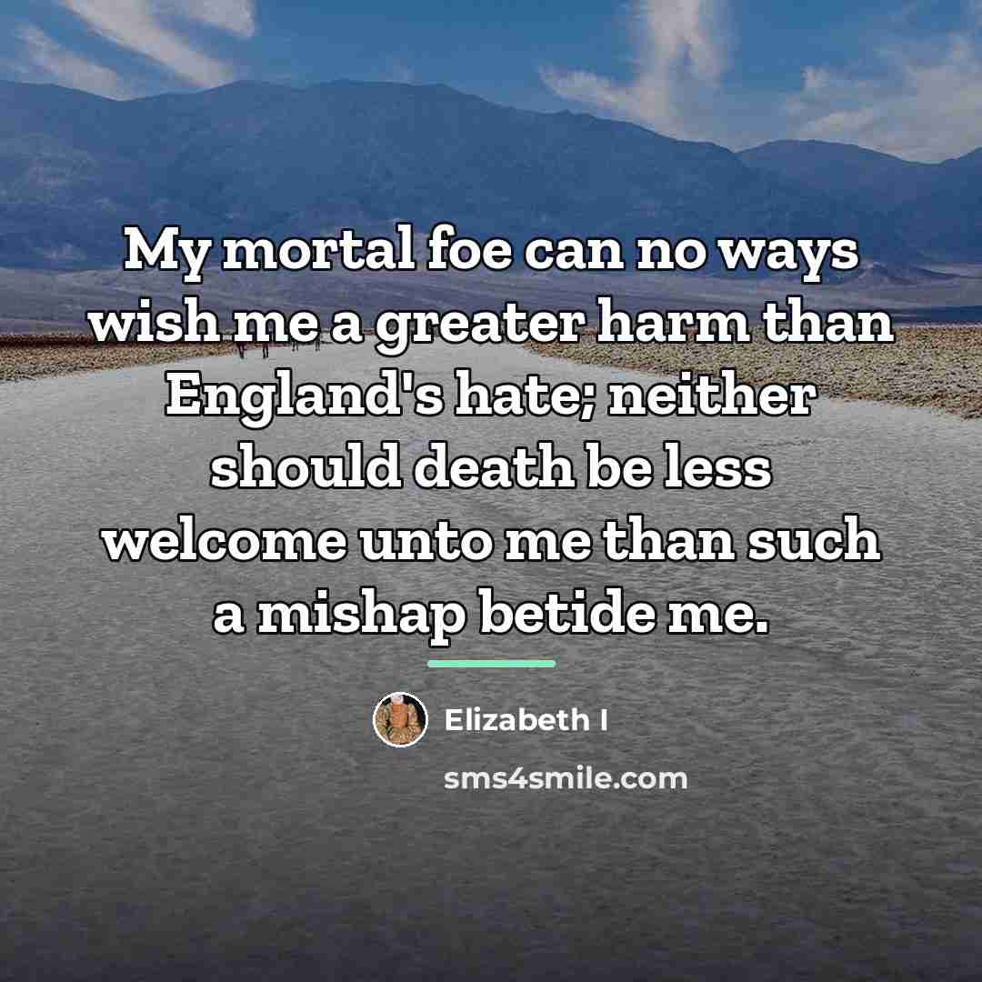 “My mortal foe can no ways wish me a greater…” quote by Elizabeth I