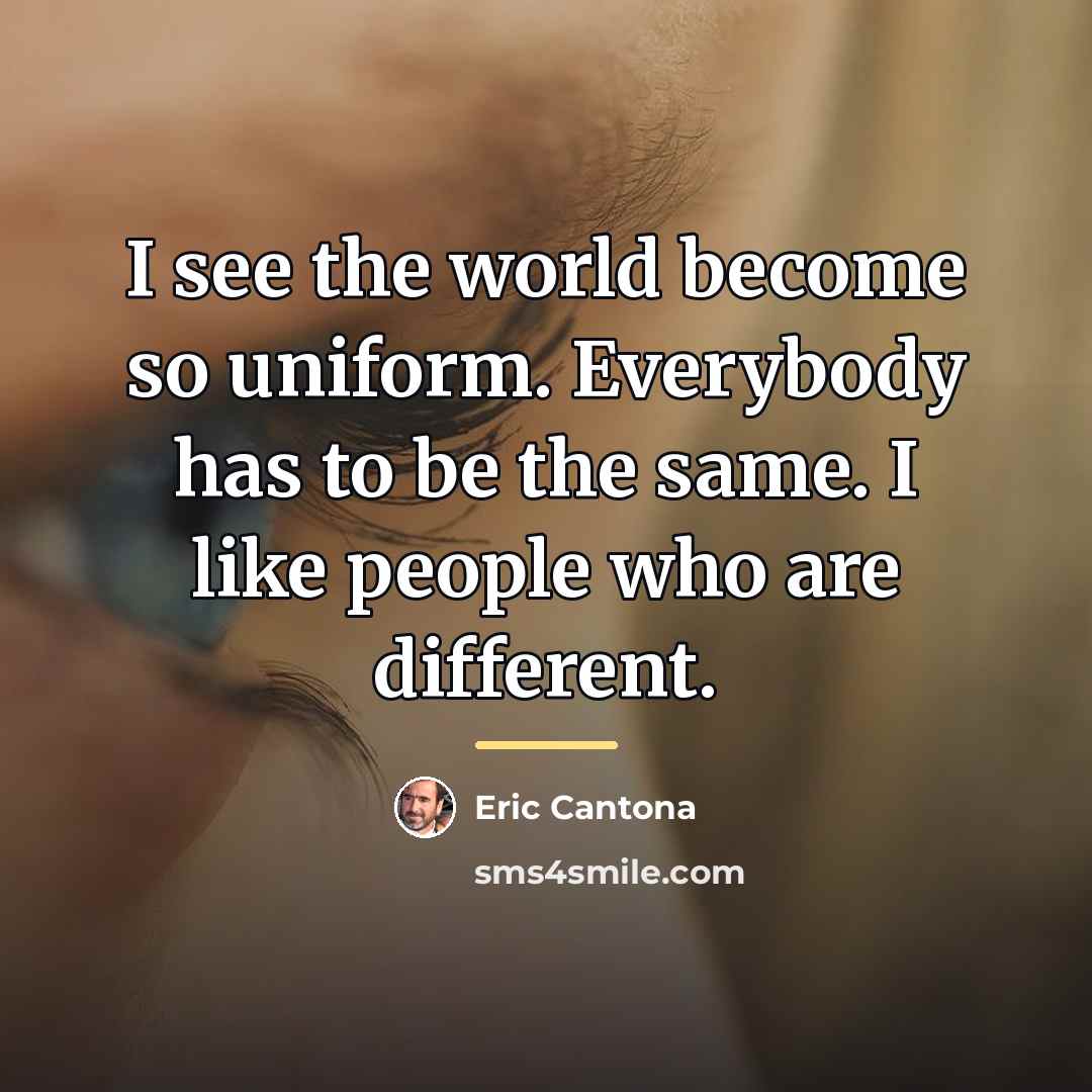 “I see the world become so uniform. Everybody has to…” quote by Eric Cantona