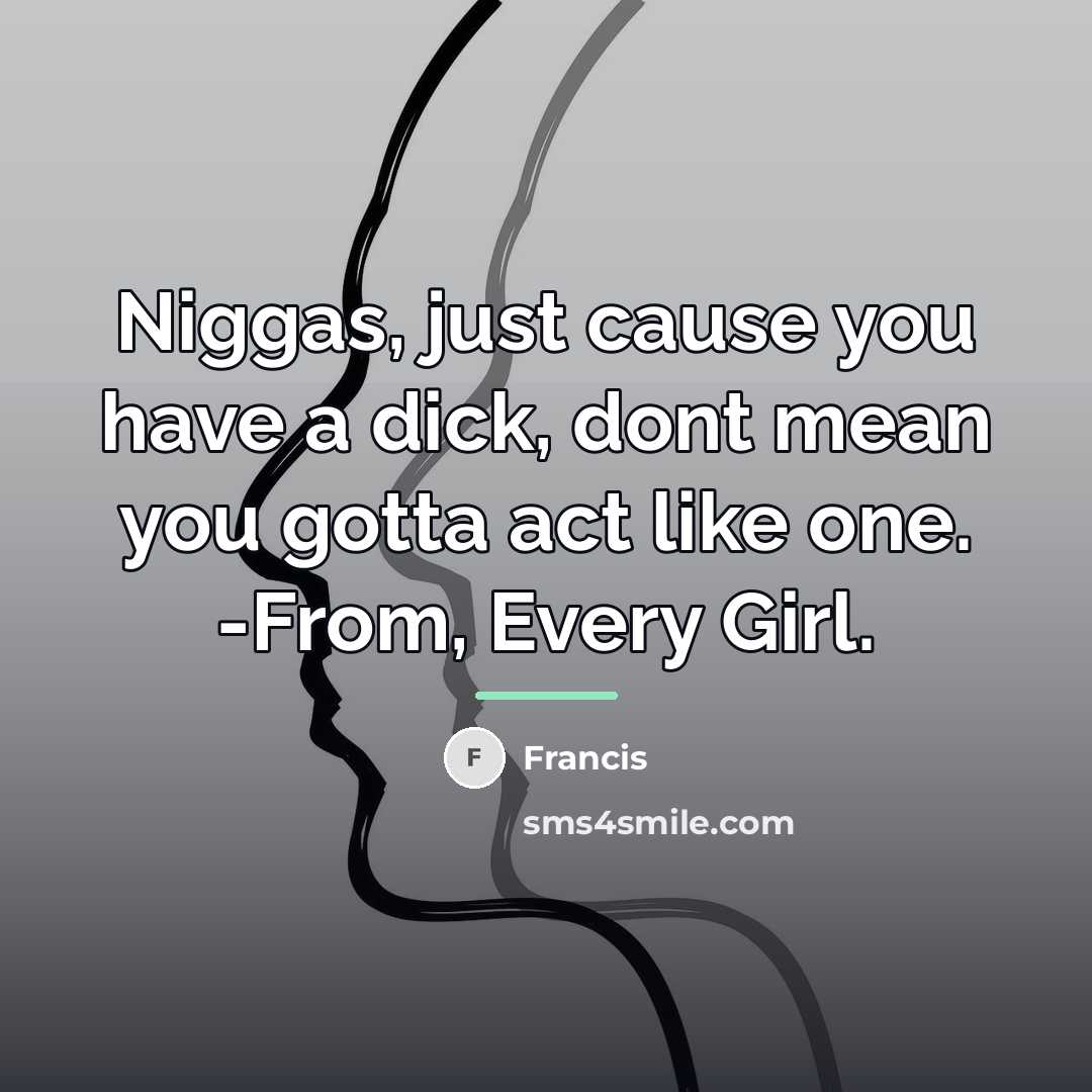 “Niggas, just cause you have a dick, dont mean you…” quote by Francis