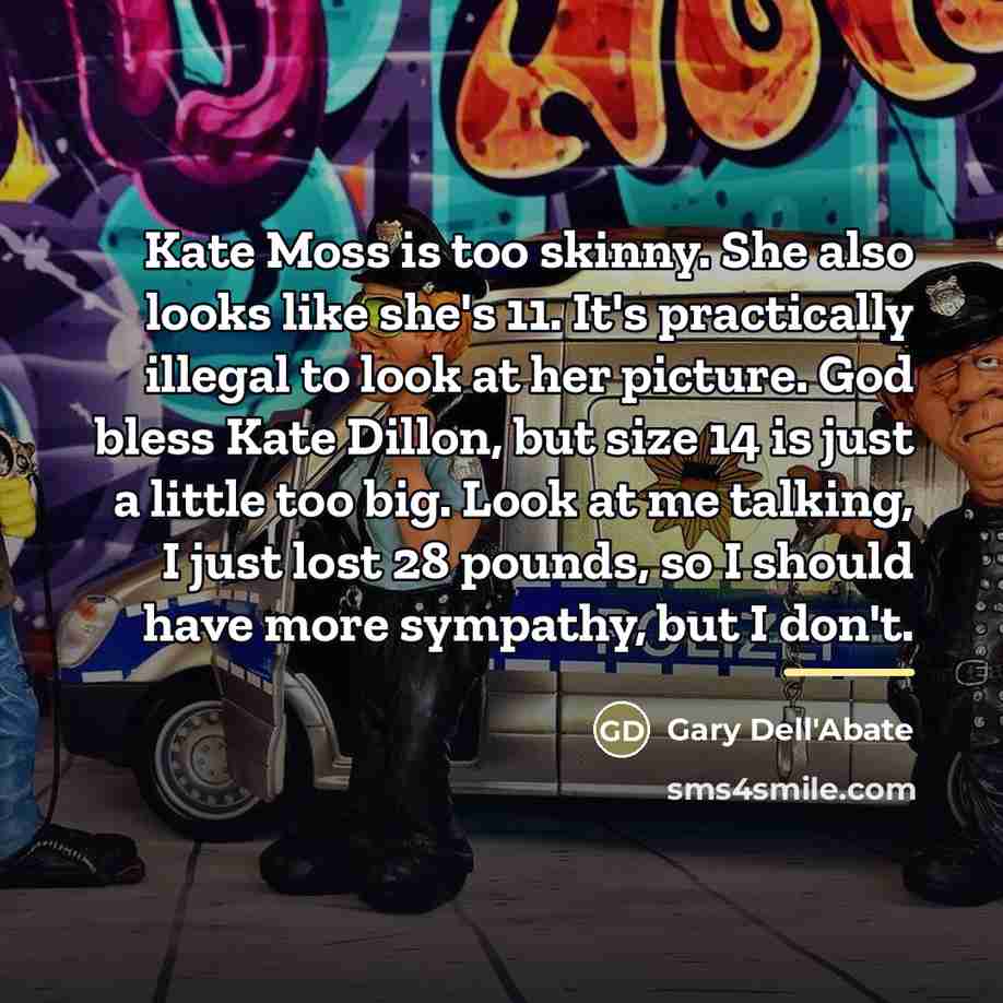 “Kate Moss is too skinny. She also looks like she's…” quote by Gary Dell'Abate