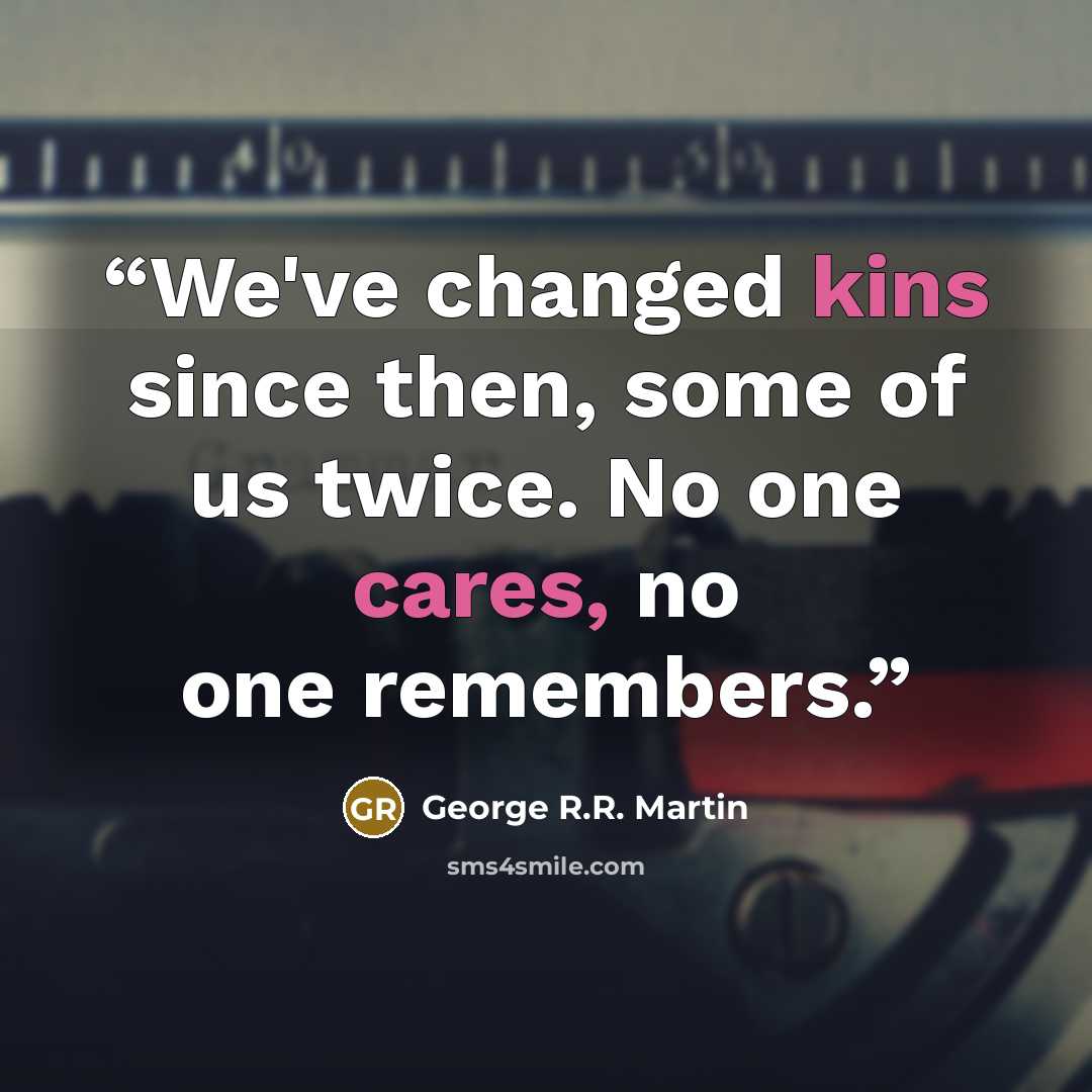 “We've changed kins since then, some of us twice. No one cares, no one remembers.” quote by George R.R. Martin