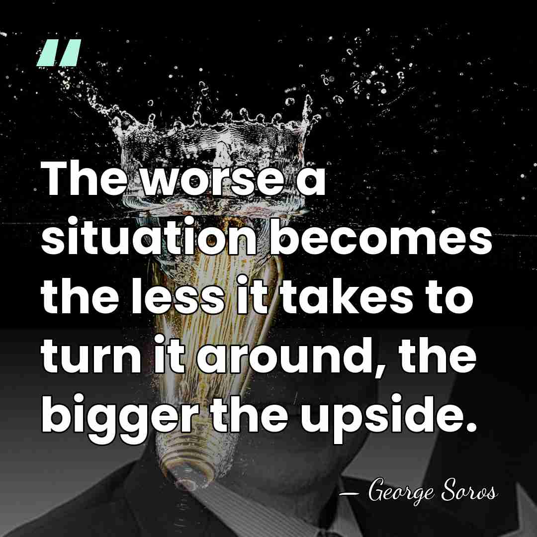 The worse a situation becomes the less it takes to turn it&hellip; - George Soros