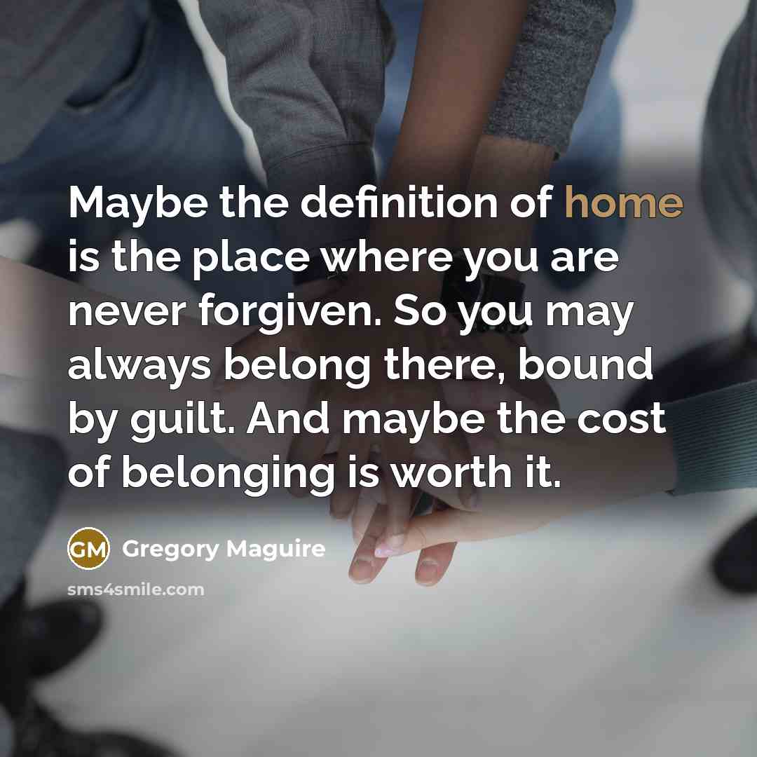 “Maybe the definition of home is the place where you…” quote by Gregory Maguire