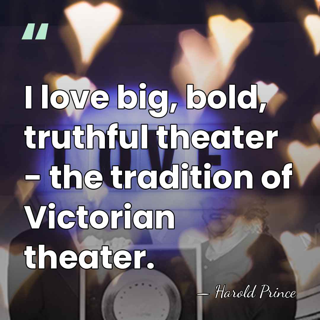 I love big, bold, truthful theater - the tradition of Victorian theater. - Harold Prince