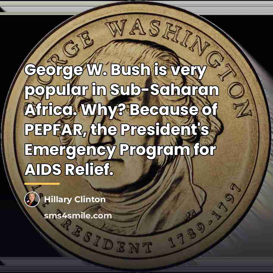 “George W. Bush is very popular in Sub-Saharan Africa. Why?…” quote by Hillary Clinton